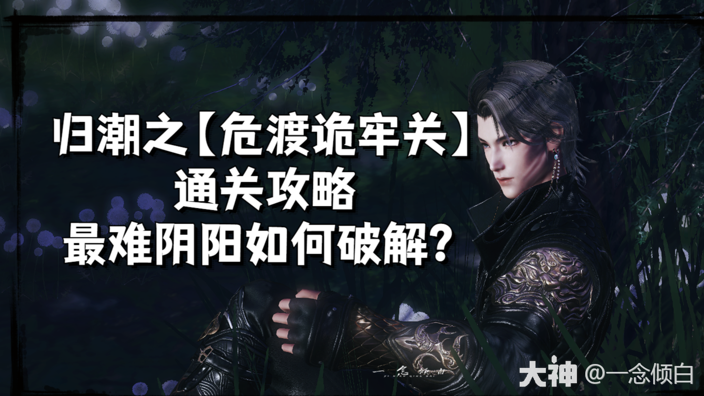 归潮之【危渡诡牢关】通关攻略_新倩女幽魂 | 大神